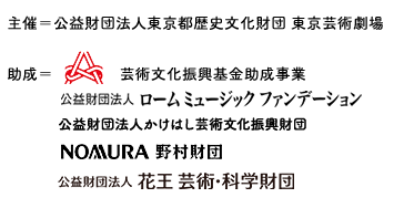 　文化庁委託事業「2019年度戦略的芸術文化創造推進事業」主催：文化庁、公益財団法人東京都歴史文化財団企画制作：東京芸術劇場（公益財団法人東京都歴史文化財団）助成：公益財団法人ロームミュージックファンデーション 機材協力：ボーズ合同会社 協力：サントリーホールディングス株式会社